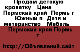 Продам детскую кроватку › Цена ­ 1 200 - Пермский край, Пермь г., Южный п. Дети и материнство » Мебель   . Пермский край,Пермь г.